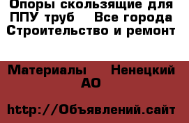 Опоры скользящие для ППУ труб. - Все города Строительство и ремонт » Материалы   . Ненецкий АО